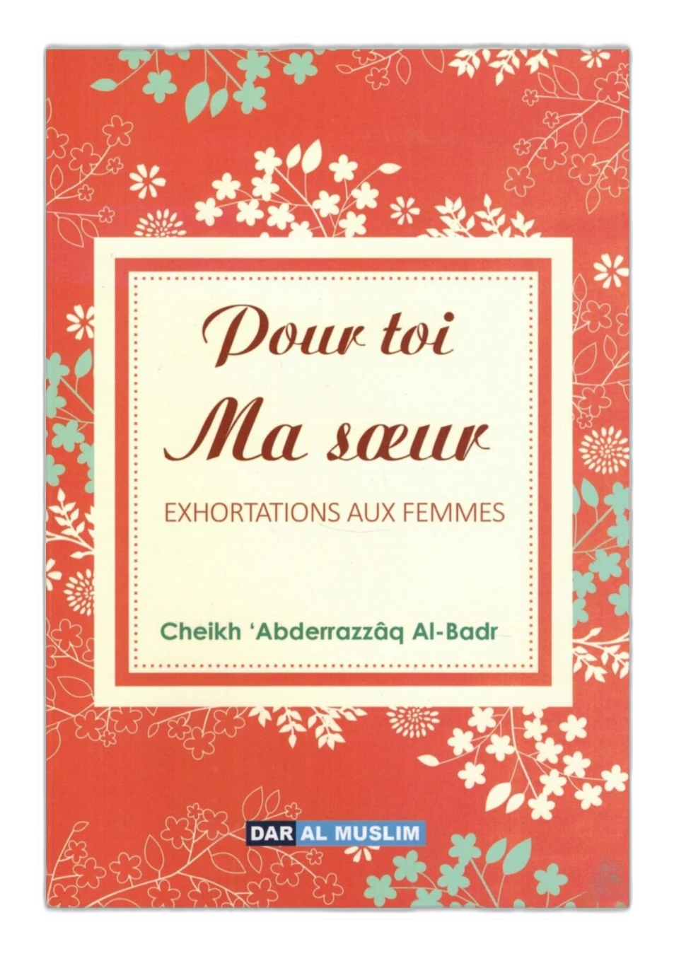 Pour Toi Ma Sœur – Exhortations aux Femmes – Abdurrazzâq Al-‘Abbad Al-Badr